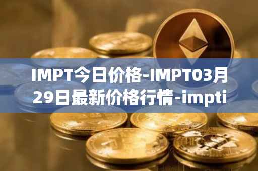 IMPT今日价格-IMPT03月29日最新价格行情-imptio最新走势消息