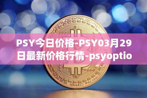 PSY今日价格-PSY03月29日最新价格行情-psyoptions最新走势消息