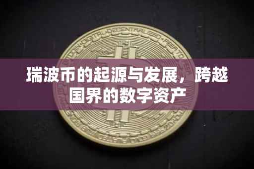 瑞波币的起源与发展，跨越国界的数字资产