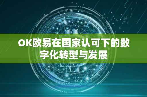 OK欧易在国家认可下的数字化转型与发展