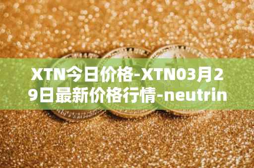 XTN今日价格-XTN03月29日最新价格行情-neutrino最新走势消息