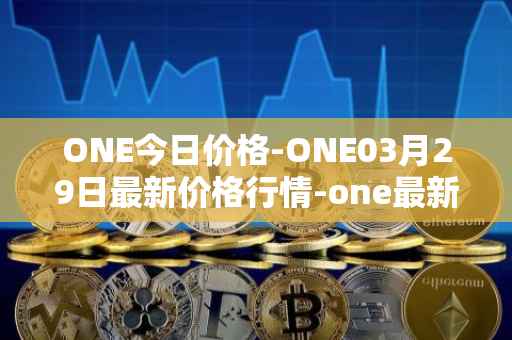 ONE今日价格-ONE03月29日最新价格行情-one最新走势消息