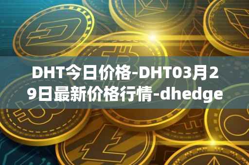 DHT今日价格-DHT03月29日最新价格行情-dhedge-dao最新走势消息