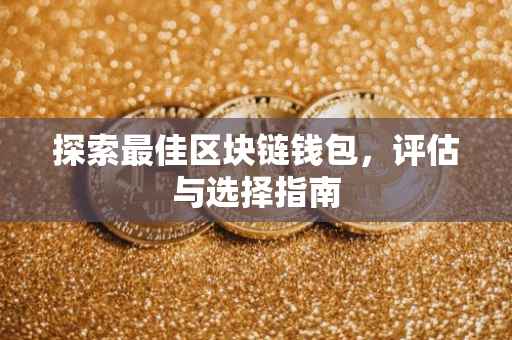 探索最佳区块链钱包，评估与选择指南