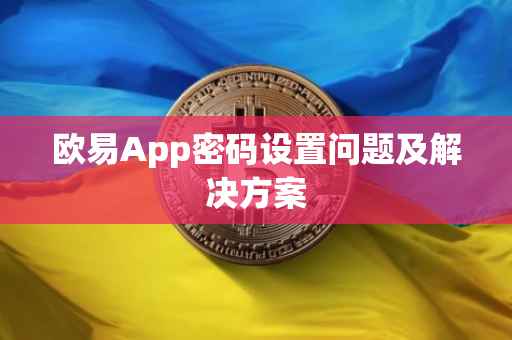 欧易App密码设置问题及解决方案