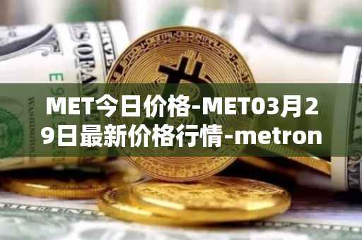 MET今日价格-MET03月29日最新价格行情-metronome最新走势消息