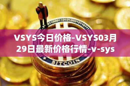 VSYS今日价格-VSYS03月29日最新价格行情-v-systems最新走势消息