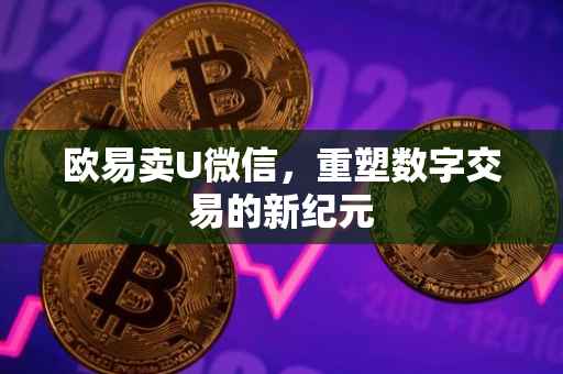 欧易卖U微信，重塑数字交易的新纪元