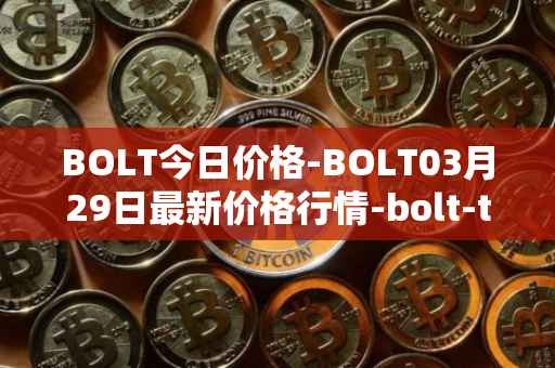 BOLT今日价格-BOLT03月29日最新价格行情-bolt-token最新走势消息