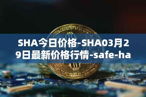 SHA今日价格-SHA03月29日最新价格行情-safe-haven最新走势消息