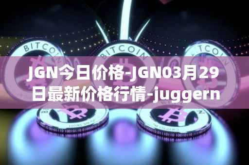 JGN今日价格-JGN03月29日最新价格行情-juggernaut最新走势消息