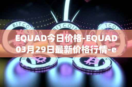 EQUAD今日价格-EQUAD03月29日最新价格行情-equad最新走势消息