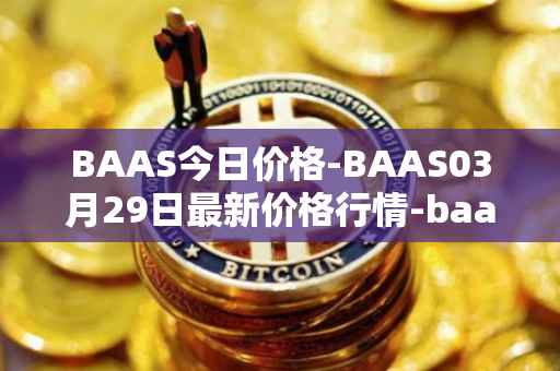 BAAS今日价格-BAAS03月29日最新价格行情-baasid最新走势消息