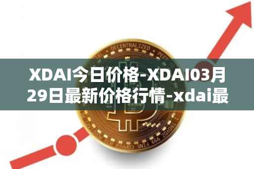 XDAI今日价格-XDAI03月29日最新价格行情-xdai最新走势消息