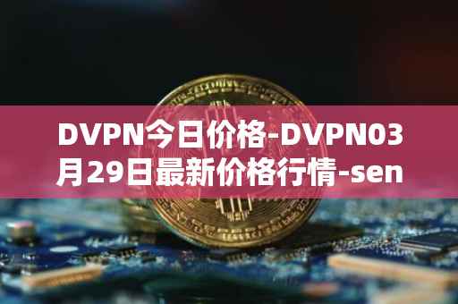 DVPN今日价格-DVPN03月29日最新价格行情-sentinel最新走势消息