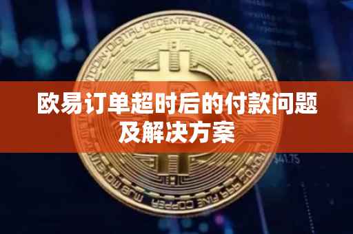 欧易订单超时后的付款问题及解决方案