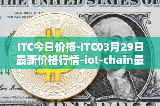 ITC今日价格-ITC03月29日最新价格行情-iot-chain最新走势消息