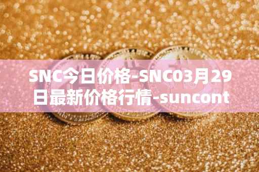 SNC今日价格-SNC03月29日最新价格行情-suncontract最新走势消息