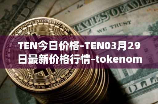 TEN今日价格-TEN03月29日最新价格行情-tokenomy最新走势消息