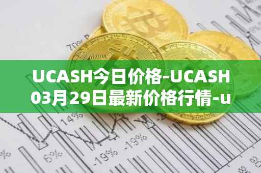 UCASH今日价格-UCASH03月29日最新价格行情-ucash最新走势消息