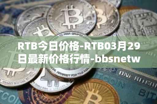 RTB今日价格-RTB03月29日最新价格行情-bbsnetwork最新走势消息