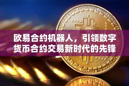 欧易合约机器人，引领数字货币合约交易新时代的先锋