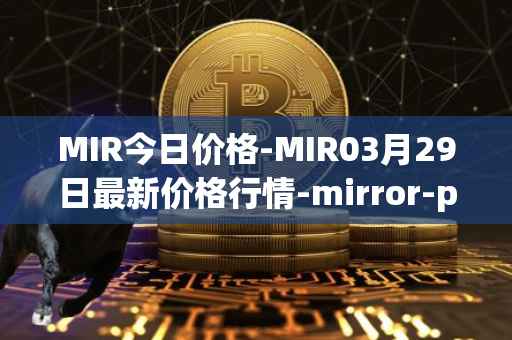MIR今日价格-MIR03月29日最新价格行情-mirror-protocol最新走势消息