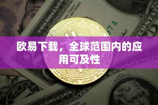 欧易下载，全球范围内的应用可及性