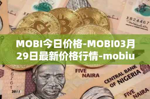 MOBI今日价格-MOBI03月29日最新价格行情-mobius最新走势消息