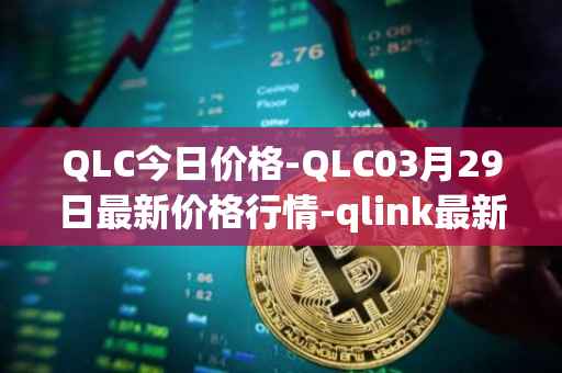QLC今日价格-QLC03月29日最新价格行情-qlink最新走势消息