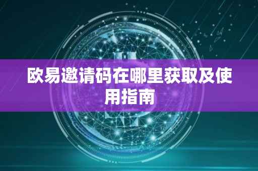 欧易邀请码在哪里获取及使用指南
