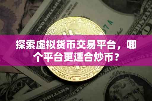 探索虚拟货币交易平台，哪个平台更适合炒币？