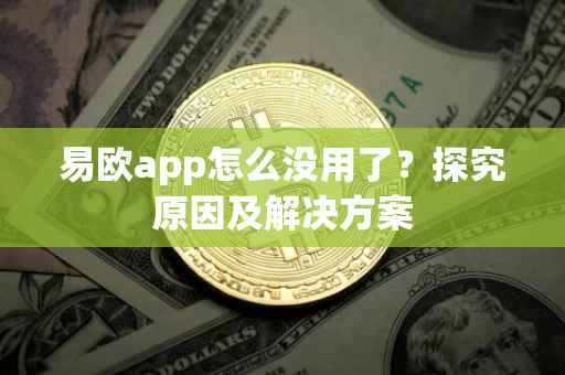 易欧app怎么没用了？探究原因及解决方案