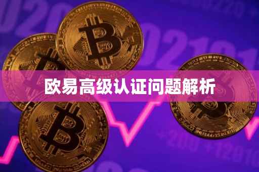 欧易高级认证问题解析