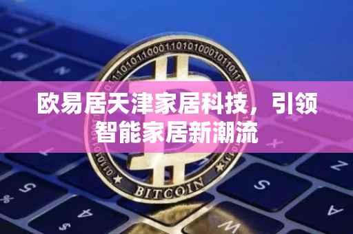 欧易居天津家居科技，引领智能家居新潮流