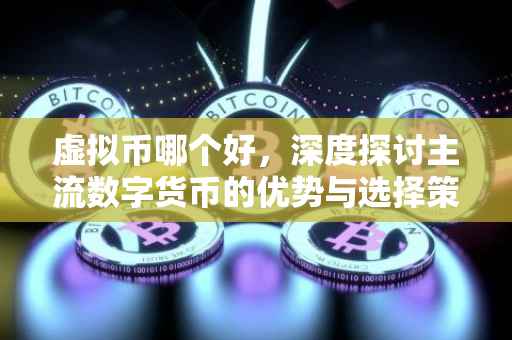 虚拟币哪个好，深度探讨主流数字货币的优势与选择策略