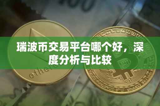 瑞波币交易平台哪个好，深度分析与比较