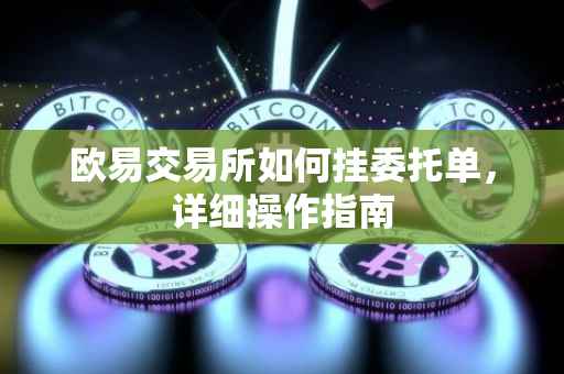 欧易交易所如何挂委托单，详细操作指南