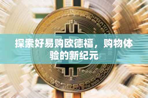 探索好易购欧德福，购物体验的新纪元
