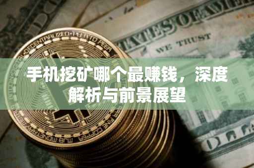 手机挖矿哪个最赚钱，深度解析与前景展望