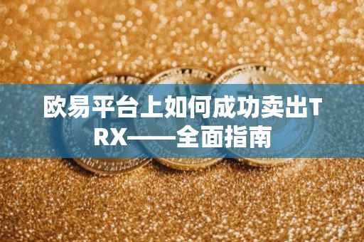 欧易平台上如何成功卖出TRX——全面指南
