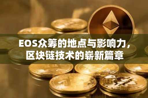 EOS众筹的地点与影响力，区块链技术的崭新篇章