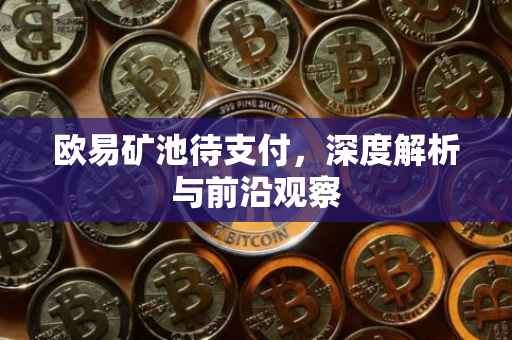 欧易矿池待支付，深度解析与前沿观察