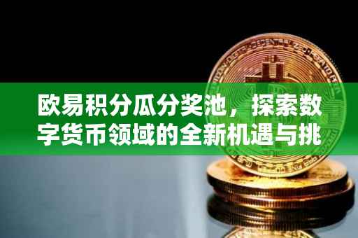 欧易积分瓜分奖池，探索数字货币领域的全新机遇与挑战