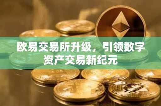欧易交易所升级，引领数字资产交易新纪元