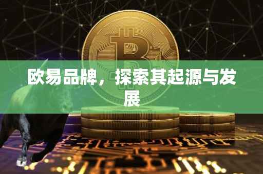 欧易品牌，探索其起源与发展