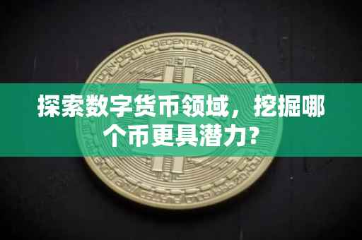 探索数字货币领域，挖掘哪个币更具潜力？