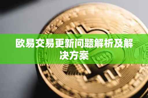 欧易交易更新问题解析及解决方案