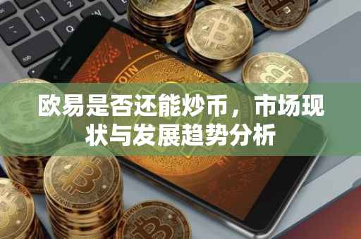 欧易是否还能炒币，市场现状与发展趋势分析