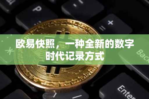 欧易快照，一种全新的数字时代记录方式